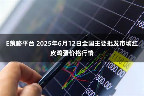 E策略平台 2025年6月12日全国主要批发市场红皮鸡蛋价格行情