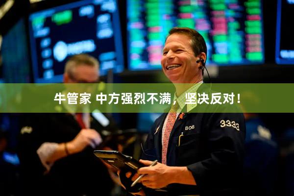 牛管家 中方强烈不满，坚决反对！