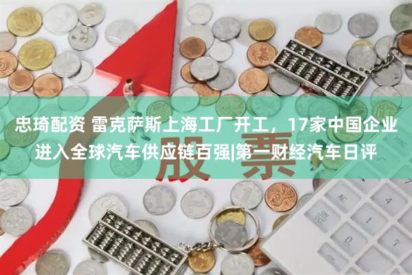 忠琦配资 雷克萨斯上海工厂开工，17家中国企业进入全球汽车供应链百强|第一财经汽车日评