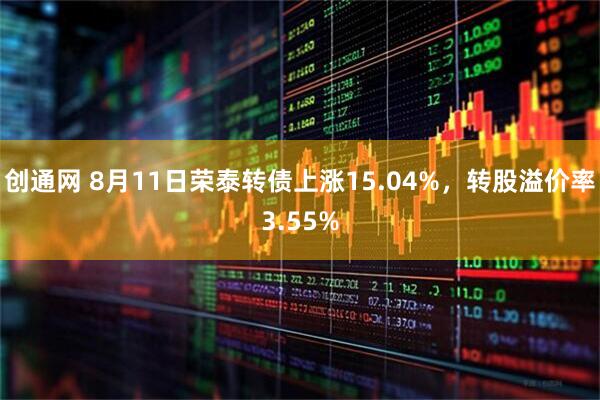 创通网 8月11日荣泰转债上涨15.04%，转股溢价率3.55%