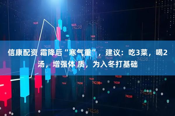 信康配资 霜降后“寒气重”，建议：吃3菜，喝2汤，增强体 质，为入冬打基础