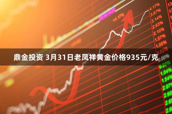 鼎金投资 3月31日老凤祥黄金价格935元/克